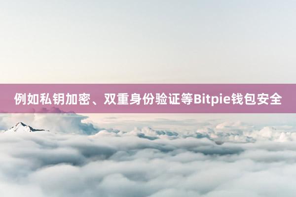 例如私钥加密、双重身份验证等Bitpie钱包安全