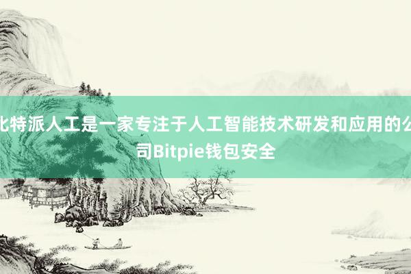 比特派人工是一家专注于人工智能技术研发和应用的公司Bitpie钱包安全