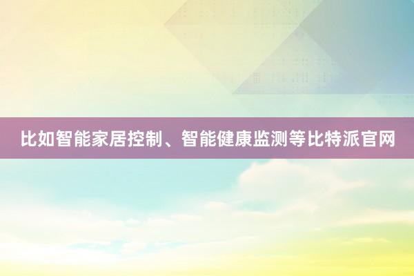 比如智能家居控制、智能健康监测等比特派官网