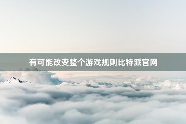 有可能改变整个游戏规则比特派官网