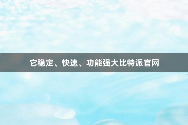 它稳定、快速、功能强大比特派官网