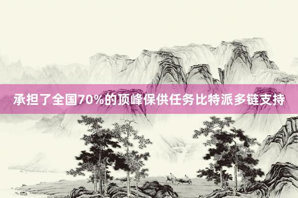 承担了全国70%的顶峰保供任务比特派多链支持