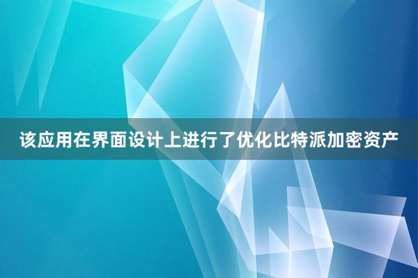 该应用在界面设计上进行了优化比特派加密资产