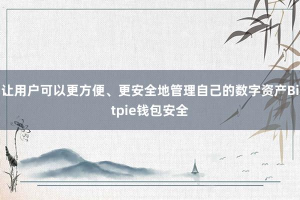 让用户可以更方便、更安全地管理自己的数字资产Bitpie钱包安全