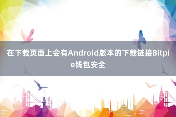 在下载页面上会有Android版本的下载链接Bitpie钱包安全