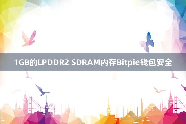 1GB的LPDDR2 SDRAM内存Bitpie钱包安全