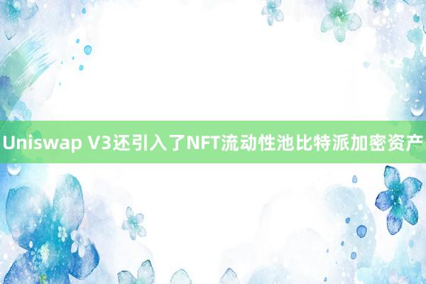 Uniswap V3还引入了NFT流动性池比特派加密资产