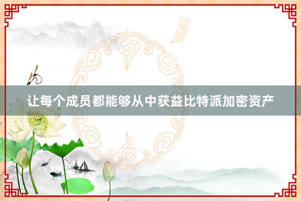 让每个成员都能够从中获益比特派加密资产