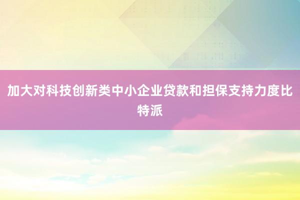 加大对科技创新类中小企业贷款和担保支持力度比特派