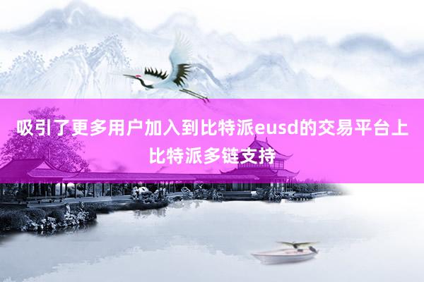 吸引了更多用户加入到比特派eusd的交易平台上比特派多链支持