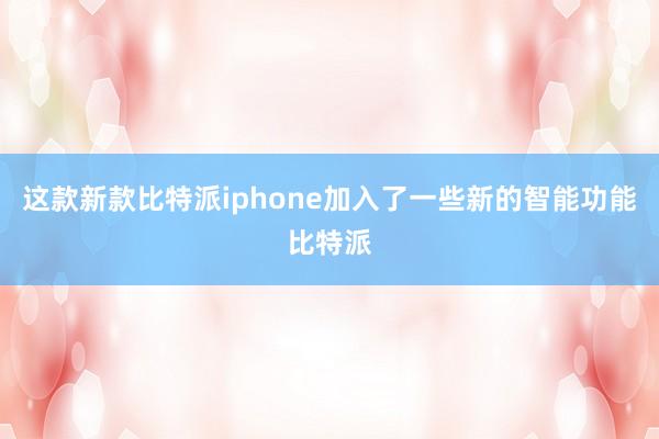 这款新款比特派iphone加入了一些新的智能功能比特派