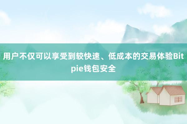 用户不仅可以享受到较快速、低成本的交易体验Bitpie钱包安全