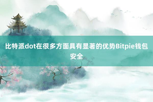 比特派dot在很多方面具有显著的优势Bitpie钱包安全