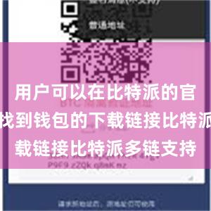 用户可以在比特派的官方网站上找到钱包的下载链接比特派多链支持