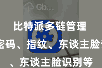 比特派多链管理  包括密码、指纹、东谈主脸识别等